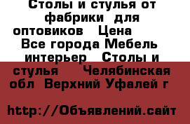 Столы и стулья от фабрики, для оптовиков › Цена ­ 180 - Все города Мебель, интерьер » Столы и стулья   . Челябинская обл.,Верхний Уфалей г.